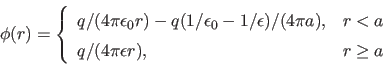 \begin{displaymath}
\phi(r) = \left\{ \begin{array}{ll}
q/(4 \pi \epsilon_0 r) ...
... \\
q/(4 \pi \epsilon r) , & r \geq a
\end{array} \right.
\end{displaymath}