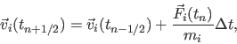 \begin{displaymath}
\vec{v}_i(t_{n+1/2}) = \vec{v}_i(t_{n-1/2}) + \frac{\vec{F}_i(t_n)}{m_i} \Delta t,
\end{displaymath}
